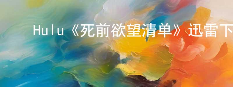曹嘉林的动漫综艺大全,Hulu《死前欲望清单》迅雷下载/在线观看/百度云-都市/情感-美剧天堂